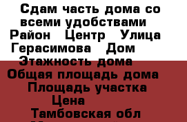 Сдам часть дома со всеми удобствами. › Район ­ Центр › Улица ­ Герасимова › Дом ­ 63 › Этажность дома ­ 2 › Общая площадь дома ­ 40 › Площадь участка ­ 2 › Цена ­ 8 500 - Тамбовская обл., Мичуринский р-н, Мичуринск г. Недвижимость » Дома, коттеджи, дачи аренда   